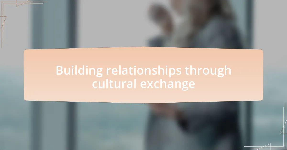 Building relationships through cultural exchange