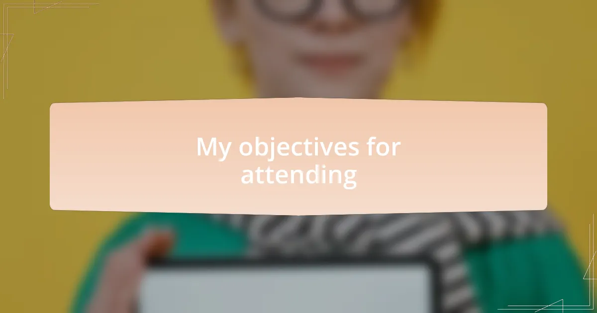 My objectives for attending