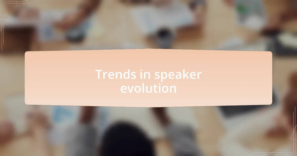 Trends in speaker evolution